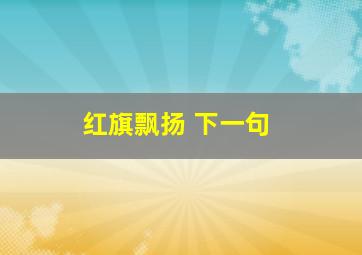 红旗飘扬 下一句